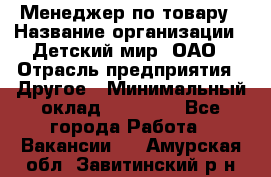 Менеджер по товару › Название организации ­ Детский мир, ОАО › Отрасль предприятия ­ Другое › Минимальный оклад ­ 30 000 - Все города Работа » Вакансии   . Амурская обл.,Завитинский р-н